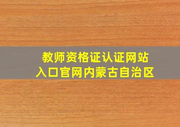 教师资格证认证网站入口官网内蒙古自治区