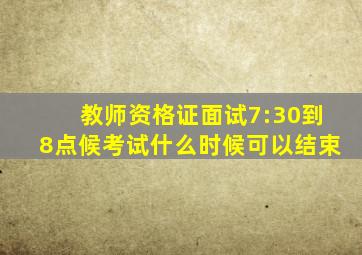 教师资格证面试7:30到8点候考试什么时候可以结束