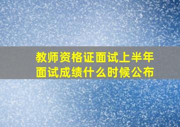 教师资格证面试上半年面试成绩什么时候公布