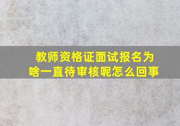 教师资格证面试报名为啥一直待审核呢怎么回事