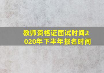 教师资格证面试时间2020年下半年报名时间