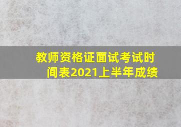 教师资格证面试考试时间表2021上半年成绩