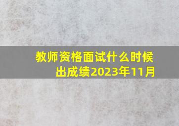 教师资格面试什么时候出成绩2023年11月