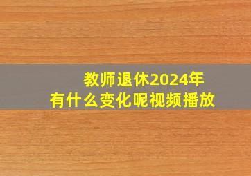 教师退休2024年有什么变化呢视频播放