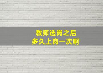 教师选岗之后多久上岗一次啊