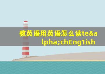 教英语用英语怎么读teαchEng1ish