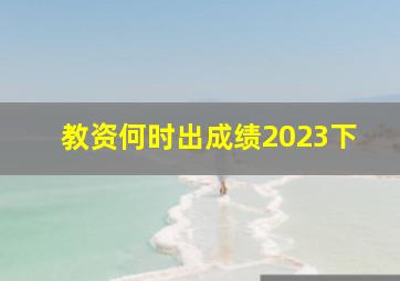 教资何时出成绩2023下