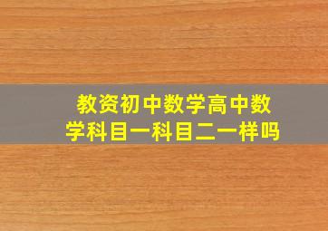 教资初中数学高中数学科目一科目二一样吗