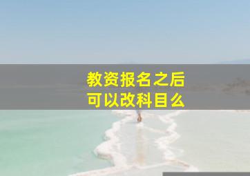 教资报名之后可以改科目么