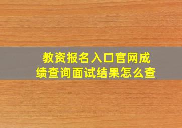 教资报名入口官网成绩查询面试结果怎么查