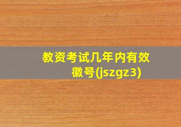 教资考试几年内有效徽号(jszgz3)