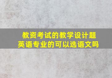 教资考试的教学设计题英语专业的可以选语文吗