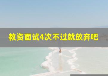 教资面试4次不过就放弃吧