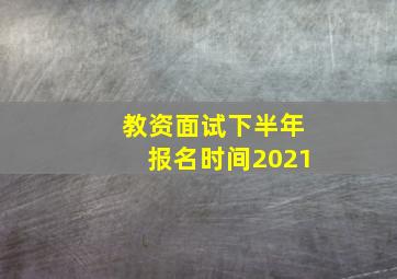 教资面试下半年报名时间2021