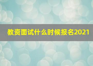 教资面试什么时候报名2021