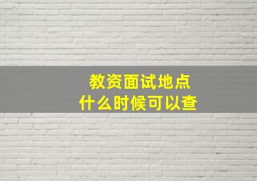 教资面试地点什么时候可以查