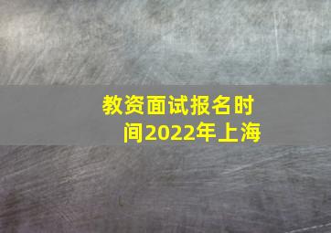 教资面试报名时间2022年上海