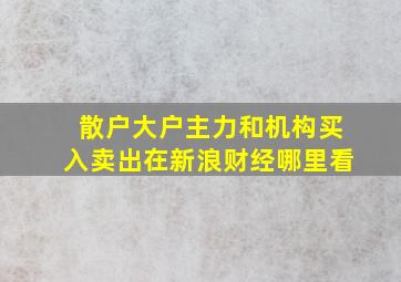 散户大户主力和机构买入卖出在新浪财经哪里看