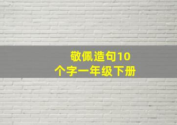 敬佩造句10个字一年级下册