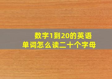 数字1到20的英语单词怎么读二十个字母