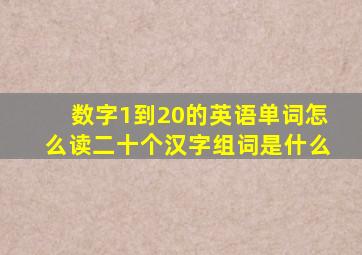 数字1到20的英语单词怎么读二十个汉字组词是什么