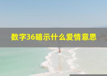 数字36暗示什么爱情意思