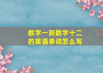 数字一到数字十二的英语单词怎么写