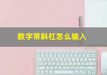 数字带斜杠怎么输入