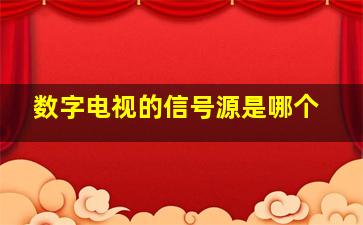 数字电视的信号源是哪个