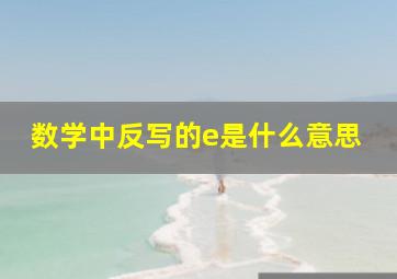 数学中反写的e是什么意思