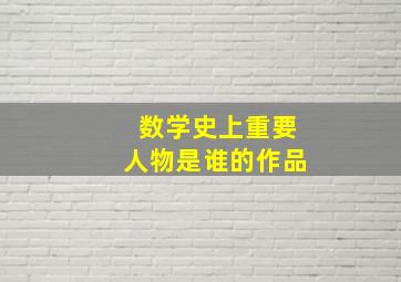 数学史上重要人物是谁的作品