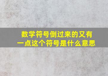 数学符号倒过来的又有一点这个符号是什么意思