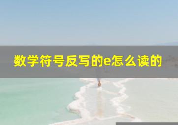 数学符号反写的e怎么读的