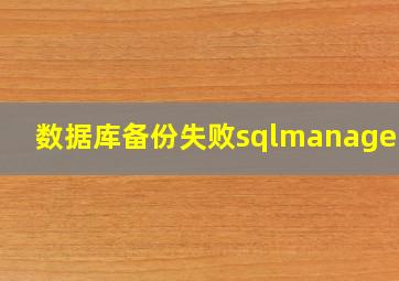 数据库备份失败sqlmanagerui