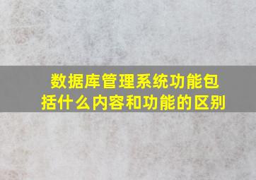 数据库管理系统功能包括什么内容和功能的区别