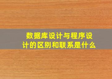 数据库设计与程序设计的区别和联系是什么