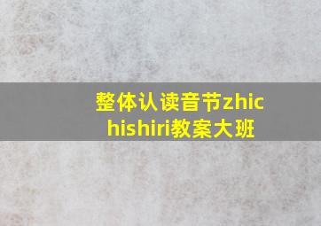 整体认读音节zhichishiri教案大班