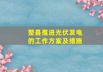 整县推进光伏发电的工作方案及措施