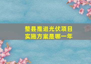 整县推进光伏项目实施方案是哪一年