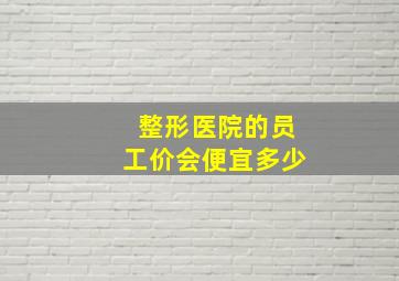 整形医院的员工价会便宜多少