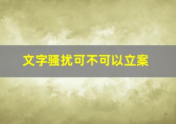 文字骚扰可不可以立案