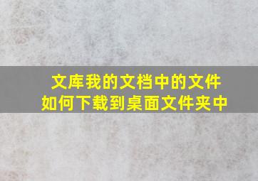 文库我的文档中的文件如何下载到桌面文件夹中