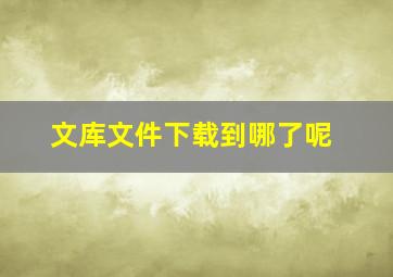 文库文件下载到哪了呢