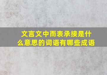 文言文中而表承接是什么意思的词语有哪些成语