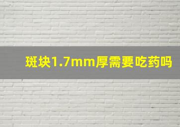 斑块1.7mm厚需要吃药吗