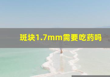 斑块1.7mm需要吃药吗