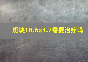 斑块18.6x3.7需要治疗吗