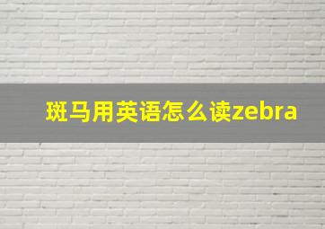 斑马用英语怎么读zebra