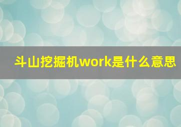 斗山挖掘机work是什么意思