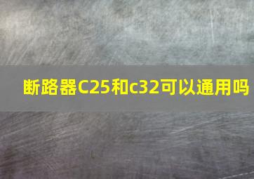 断路器C25和c32可以通用吗